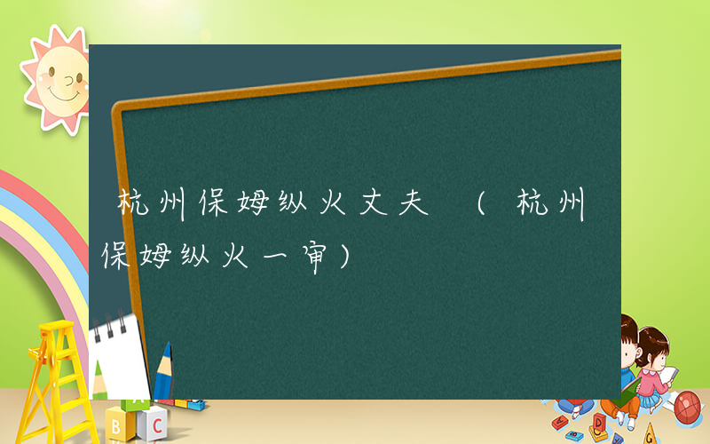 杭州保姆纵火丈夫 (杭州保姆纵火一审)